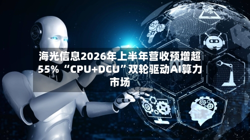 海光信息2026年上半年营收预增超55% “CPU+DCU”双轮驱动AI算力市场-第2张图片