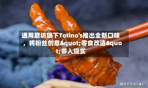 通用磨坊旗下Totino's推出全新口味，将粉丝创意"零食改造"带入现实-第2张图片