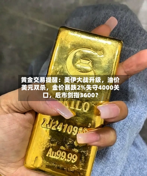 黄金交易提醒：美伊大战升级，油价美元双杀	，金价暴跌2%失守4000关口，后市剑指3600？-第2张图片