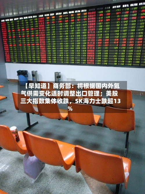 【早知道】商务部：将根据国内外氦气供需变化适时调整出口管理；美股三大指数集体收跌	，SK海力士跌超13%-第3张图片