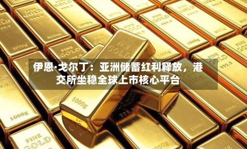 伊恩·戈尔丁：亚洲储蓄红利释放，港交所坐稳全球上市核心平台-第2张图片