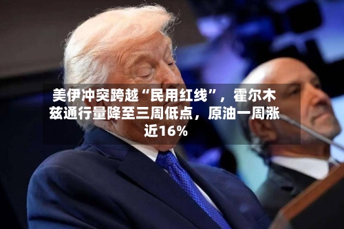 美伊冲突跨越“民用红线	”，霍尔木兹通行量降至三周低点，原油一周涨近16%-第2张图片