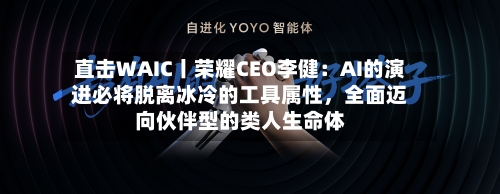 直击WAIC丨荣耀CEO李健：AI的演进必将脱离冰冷的工具属性	，全面迈向伙伴型的类人生命体-第2张图片
