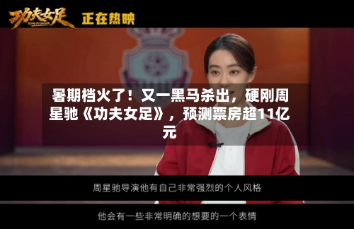 暑期档火了！又一黑马杀出，硬刚周星驰《功夫女足》，预测票房超11亿元-第2张图片