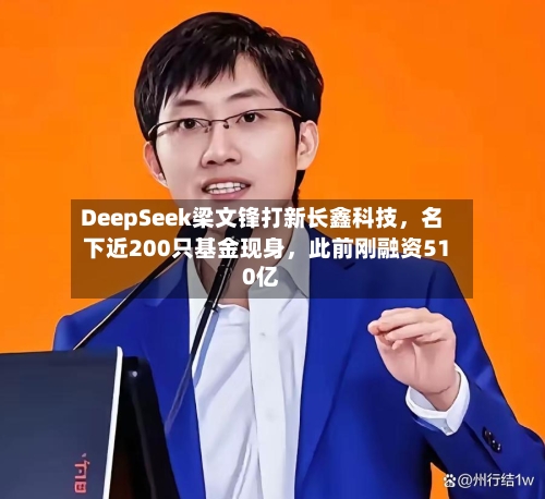 DeepSeek梁文锋打新长鑫科技	，名下近200只基金现身，此前刚融资510亿-第2张图片
