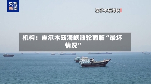 机构：霍尔木兹海峡油轮面临“最坏情况”-第2张图片