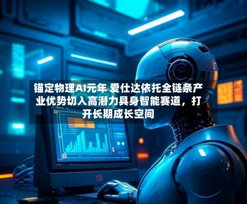 锚定物理AI元年 爱仕达依托全链条产业优势切入高潜力具身智能赛道	，打开长期成长空间-第2张图片