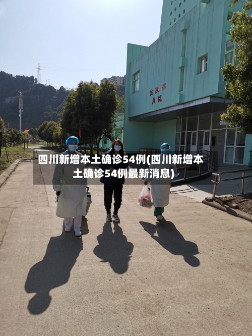 四川新增本土确诊54例(四川新增本土确诊54例最新消息)-第2张图片