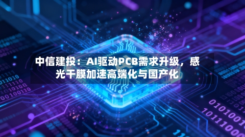 中信建投：AI驱动PCB需求升级	，感光干膜加速高端化与国产化-第3张图片