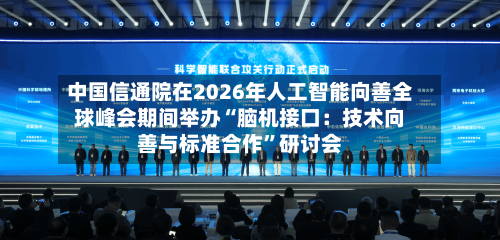 中国信通院在2026年人工智能向善全球峰会期间举办“脑机接口：技术向善与标准合作”研讨会-第3张图片