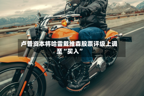 卢普资本将哈雷戴维森股票评级上调至“买入”-第2张图片