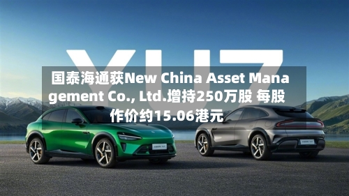 国泰海通获New China Asset Management Co., Ltd.增持250万股 每股作价约15.06港元-第2张图片