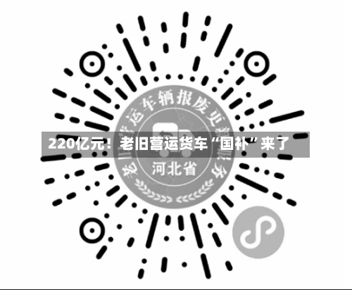 220亿元！老旧营运货车“国补	”来了-第3张图片