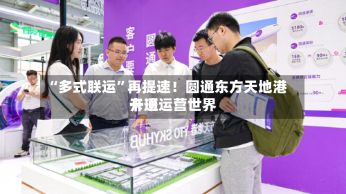 “多式联运	”再提速！圆通东方天地港开通运营世界卡班-第2张图片