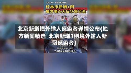 北京新增境外输入感染者详情公布(地方新闻精选  北京新增1例境外输入新冠感染者)-第3张图片