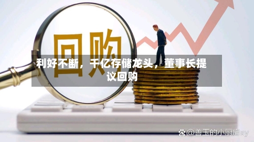 利好不断，千亿存储龙头	，董事长提议回购-第2张图片