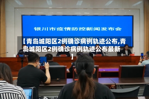 【青岛城阳区2例确诊病例轨迹公布,青岛城阳区2例确诊病例轨迹公布最新】