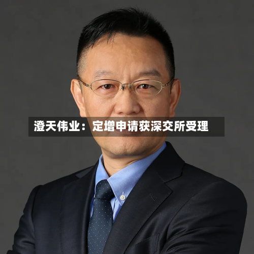 澄天伟业：定增申请获深交所受理-第2张图片