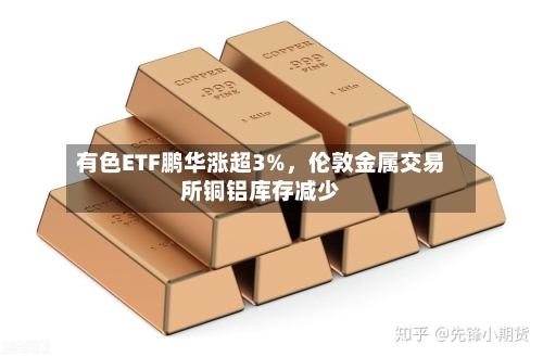有色ETF鹏华涨超3%，伦敦金属交易所铜铝库存减少-第2张图片