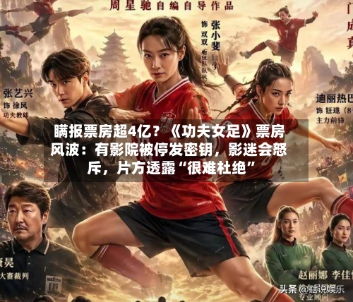瞒报票房超4亿？《功夫女足》票房风波：有影院被停发密钥，影迷会怒斥，片方透露“很难杜绝	”-第2张图片