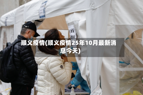 顺义疫情(顺义疫情25年10月最新消息今天)