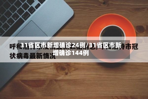 31省区市新增确诊24例/31省区市新增确诊144例