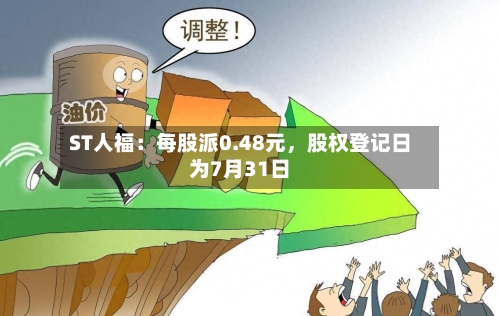 ST人福：每股派0.48元	，股权登记日为7月31日-第2张图片