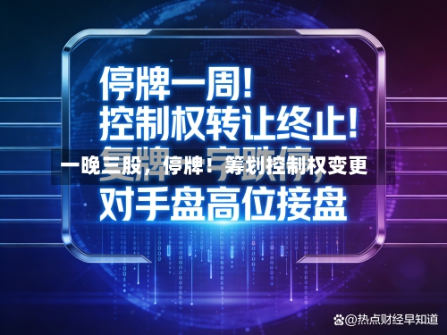 一晚三股	，停牌！筹划控制权变更-第3张图片