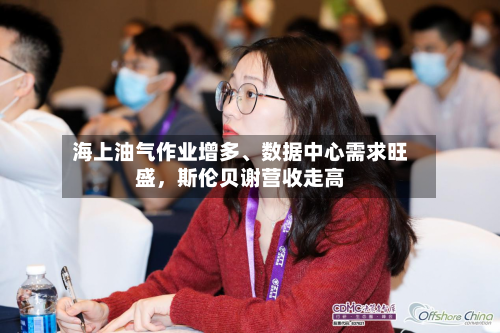 海上油气作业增多、数据中心需求旺盛	，斯伦贝谢营收走高-第2张图片