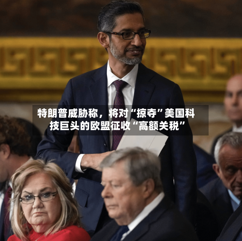 特朗普威胁称	，将对“掠夺	”美国科技巨头的欧盟征收“高额关税”-第2张图片