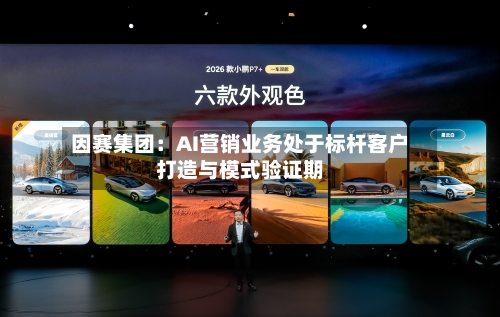 因赛集团：AI营销业务处于标杆客户打造与模式验证期-第3张图片