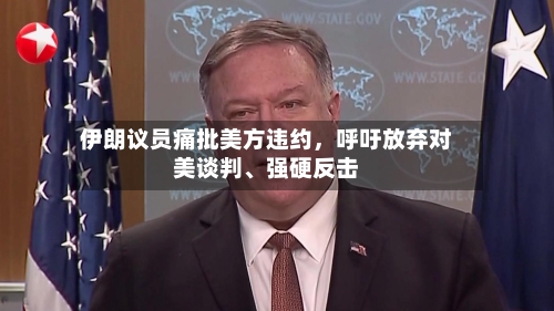 伊朗议员痛批美方违约	，呼吁放弃对美谈判	、强硬反击-第2张图片