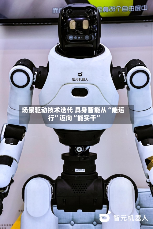 场景驱动技术迭代 具身智能从“能运行”迈向“能实干”-第2张图片