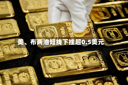 美、布两油短线下挫超0.5美元-第2张图片