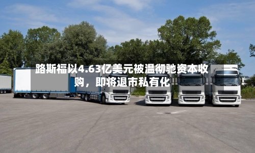 路斯福以4.63亿美元被温彻驰资本收购，即将退市私有化-第2张图片