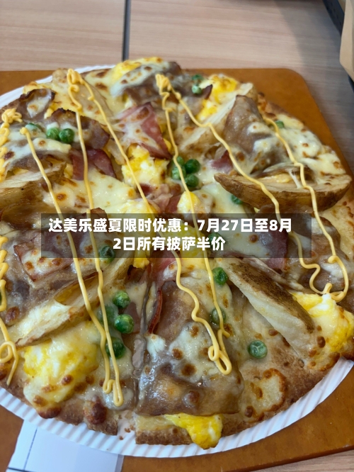 达美乐盛夏限时优惠：7月27日至8月2日所有披萨半价-第3张图片