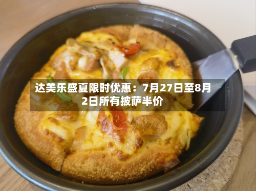 达美乐盛夏限时优惠：7月27日至8月2日所有披萨半价-第2张图片