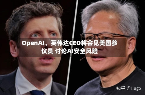 OpenAI、英伟达CEO将会见美国参议员 讨论AI安全风险-第3张图片