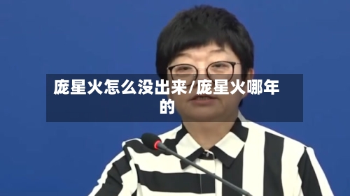 庞星火怎么没出来/庞星火哪年的-第2张图片