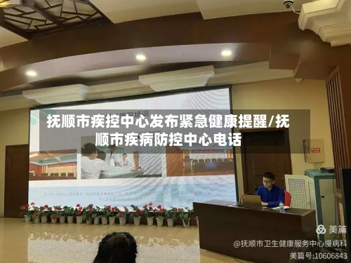 抚顺市疾控中心发布紧急健康提醒/抚顺市疾病防控中心电话-第2张图片