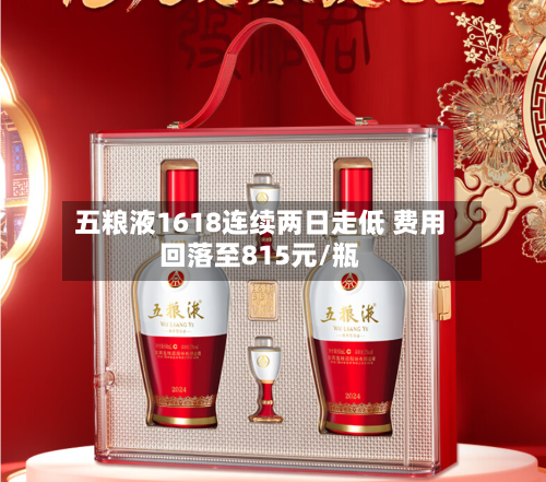 五粮液1618连续两日走低 费用回落至815元/瓶-第2张图片
