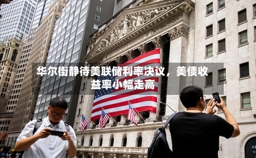 华尔街静待美联储利率决议，美债收益率小幅走高-第2张图片