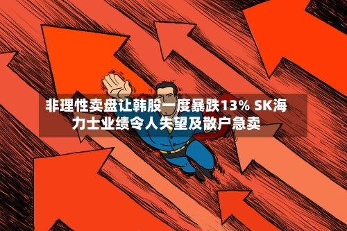 非理性卖盘让韩股一度暴跌13% SK海力士业绩令人失望及散户急卖-第2张图片