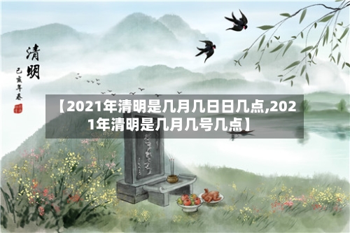 【2021年清明是几月几日日几点,2021年清明是几月几号几点】-第2张图片