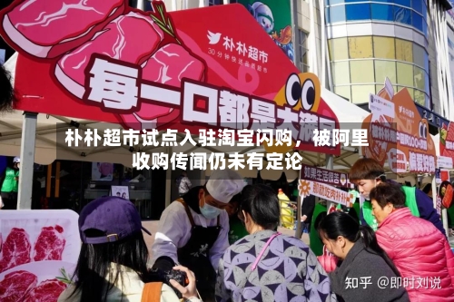 朴朴超市试点入驻淘宝闪购，被阿里收购传闻仍未有定论-第2张图片