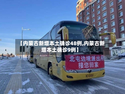 【内蒙古新增本土确诊48例,内蒙古新增本土确诊9例】