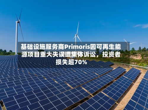 基础设施服务商Primoris因可再生能源项目重大失误遭集体诉讼，投资者损失超70%-第3张图片
