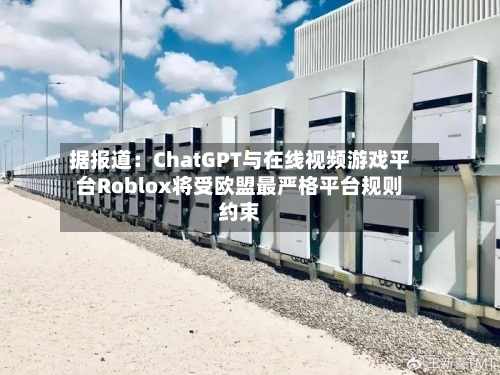 据报道：ChatGPT与在线视频游戏平台Roblox将受欧盟最严格平台规则约束