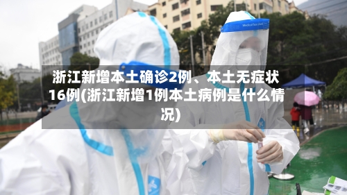 浙江新增本土确诊2例、本土无症状16例(浙江新增1例本土病例是什么情况)-第2张图片