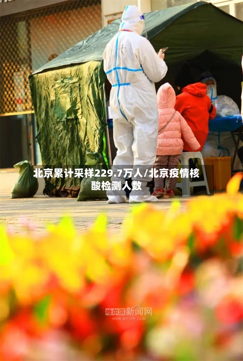 北京累计采样229.7万人/北京疫情核酸检测人数-第3张图片